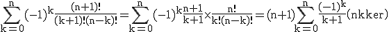 3$ \rm \sum_{k=0}^{n}(-1)^k\frac{(n+1)!}{(k+1)!(n-k)!}=\sum_{k=0}^{n}(-1)^k\frac{n+1}{k+1}\times \frac{n!}{k!(n-k)!}=(n+1)\sum_{k=0}^{n}\frac{(-1)^k}{k+1}\(n\\k\)